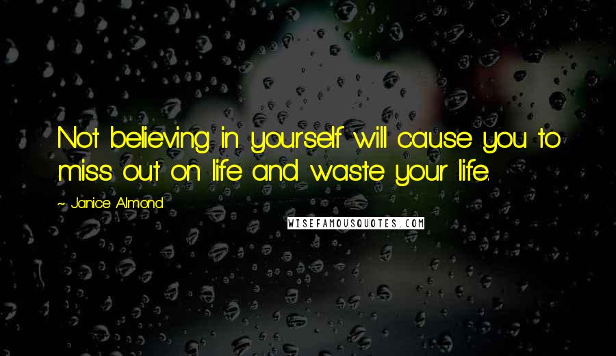 Janice Almond Quotes: Not believing in yourself will cause you to miss out on life and waste your life.