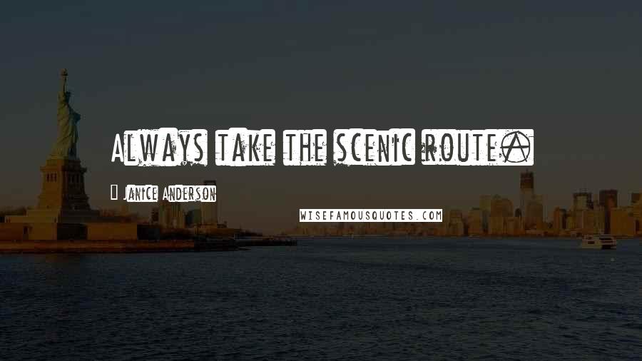 Janice Anderson Quotes: Always take the scenic route.