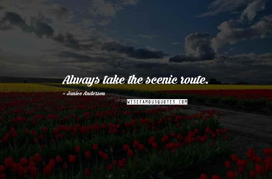 Janice Anderson Quotes: Always take the scenic route.