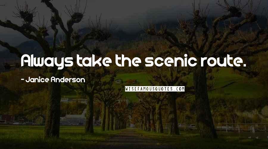 Janice Anderson Quotes: Always take the scenic route.