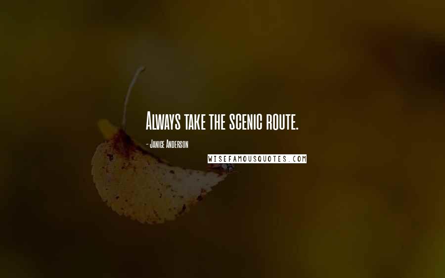 Janice Anderson Quotes: Always take the scenic route.