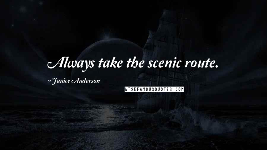 Janice Anderson Quotes: Always take the scenic route.