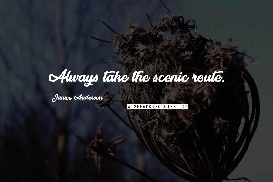 Janice Anderson Quotes: Always take the scenic route.