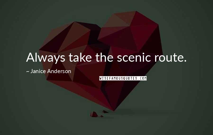 Janice Anderson Quotes: Always take the scenic route.