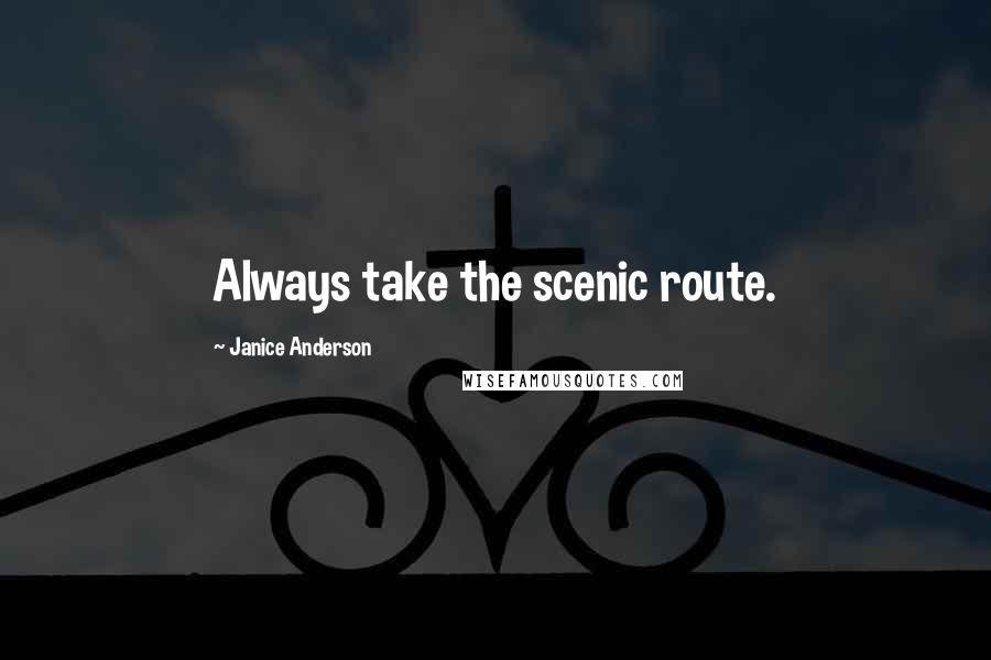 Janice Anderson Quotes: Always take the scenic route.