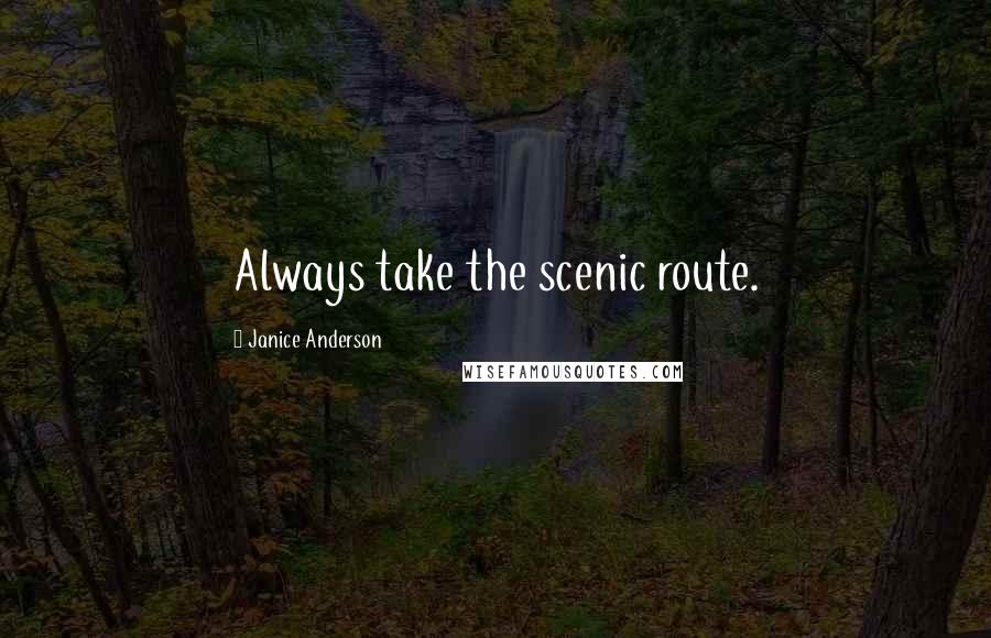 Janice Anderson Quotes: Always take the scenic route.