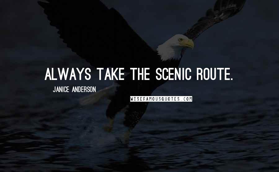 Janice Anderson Quotes: Always take the scenic route.