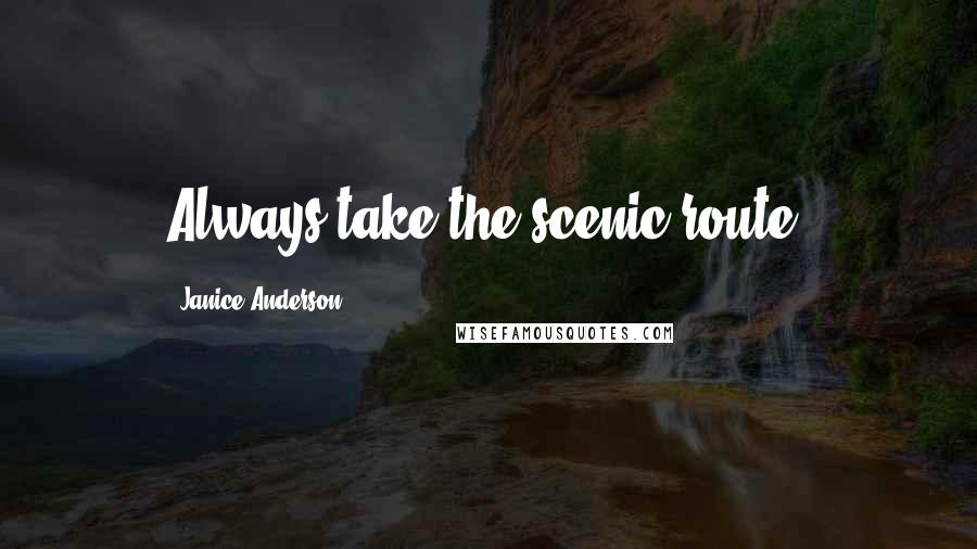 Janice Anderson Quotes: Always take the scenic route.