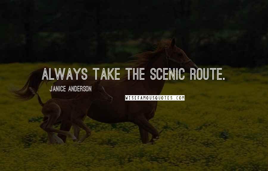 Janice Anderson Quotes: Always take the scenic route.