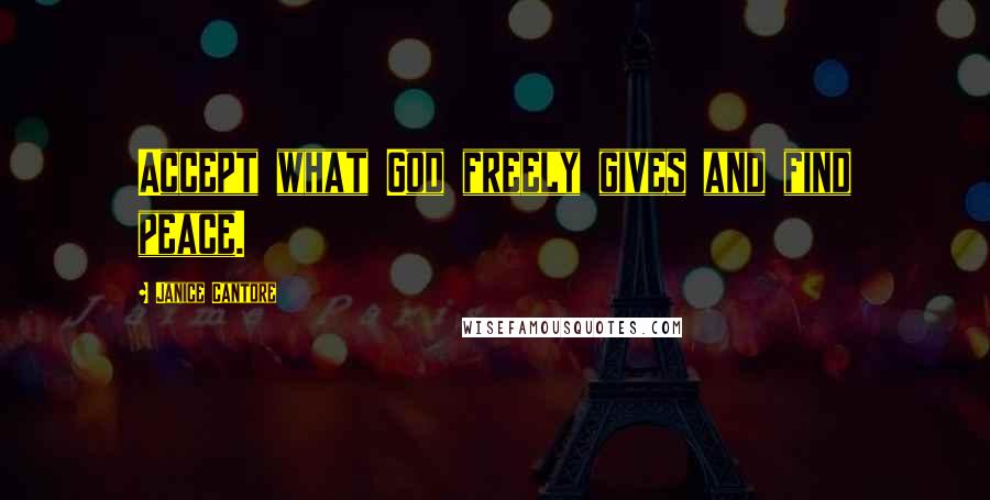 Janice Cantore Quotes: Accept what God freely gives and find peace.