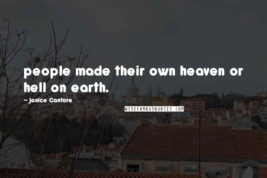 Janice Cantore Quotes: people made their own heaven or hell on earth.