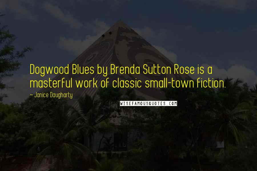 Janice Daugharty Quotes: Dogwood Blues by Brenda Sutton Rose is a masterful work of classic small-town fiction.