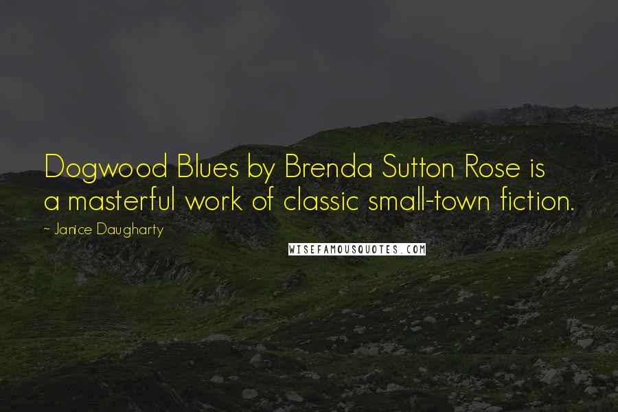 Janice Daugharty Quotes: Dogwood Blues by Brenda Sutton Rose is a masterful work of classic small-town fiction.