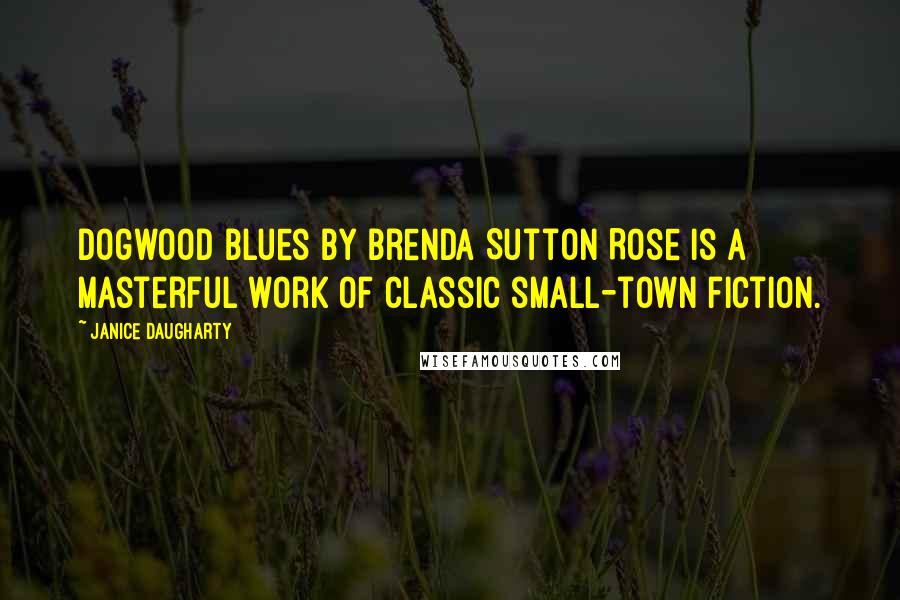 Janice Daugharty Quotes: Dogwood Blues by Brenda Sutton Rose is a masterful work of classic small-town fiction.