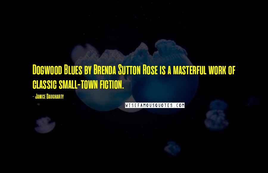 Janice Daugharty Quotes: Dogwood Blues by Brenda Sutton Rose is a masterful work of classic small-town fiction.