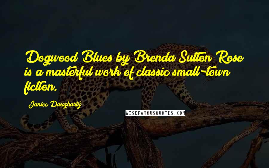Janice Daugharty Quotes: Dogwood Blues by Brenda Sutton Rose is a masterful work of classic small-town fiction.