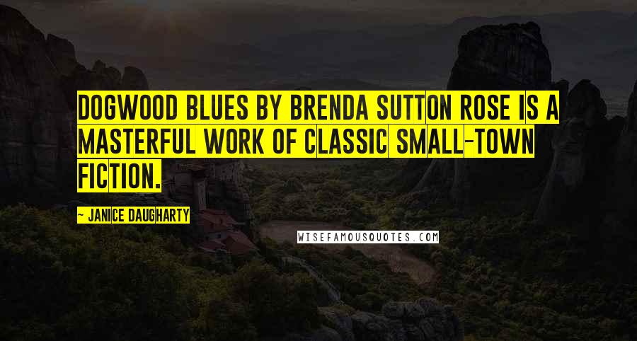 Janice Daugharty Quotes: Dogwood Blues by Brenda Sutton Rose is a masterful work of classic small-town fiction.