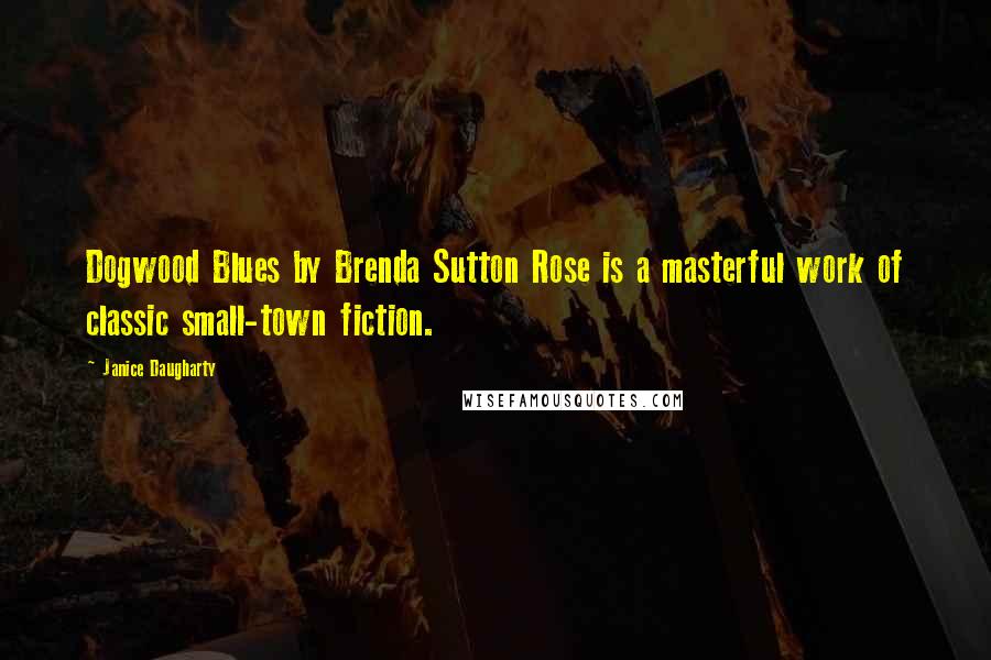 Janice Daugharty Quotes: Dogwood Blues by Brenda Sutton Rose is a masterful work of classic small-town fiction.