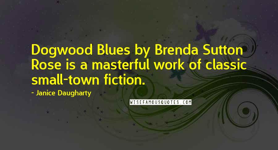 Janice Daugharty Quotes: Dogwood Blues by Brenda Sutton Rose is a masterful work of classic small-town fiction.