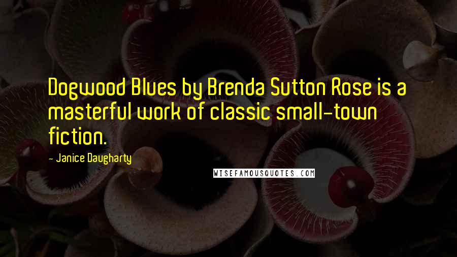 Janice Daugharty Quotes: Dogwood Blues by Brenda Sutton Rose is a masterful work of classic small-town fiction.
