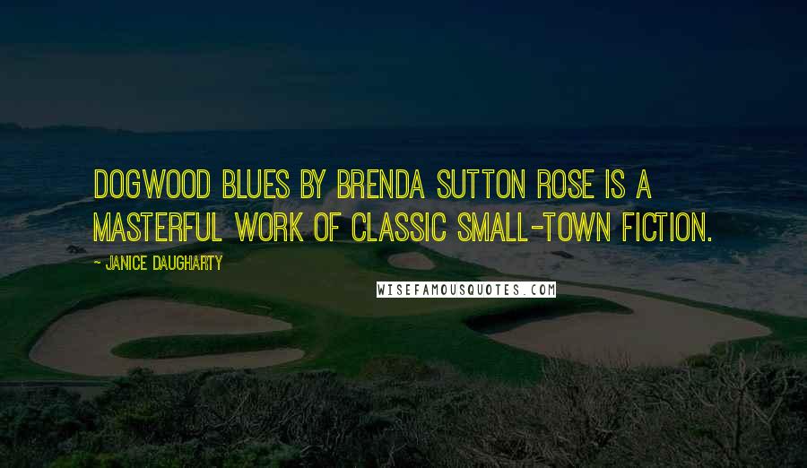 Janice Daugharty Quotes: Dogwood Blues by Brenda Sutton Rose is a masterful work of classic small-town fiction.