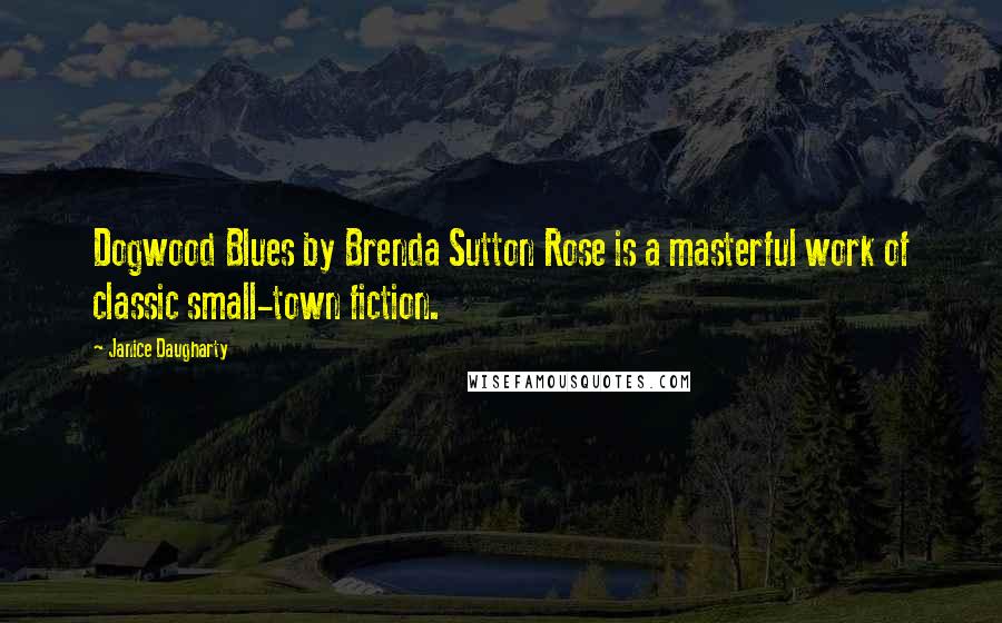 Janice Daugharty Quotes: Dogwood Blues by Brenda Sutton Rose is a masterful work of classic small-town fiction.