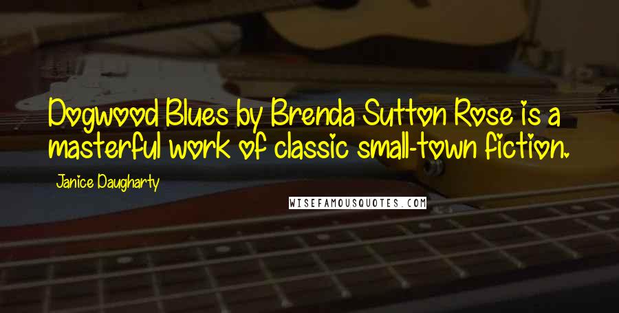 Janice Daugharty Quotes: Dogwood Blues by Brenda Sutton Rose is a masterful work of classic small-town fiction.