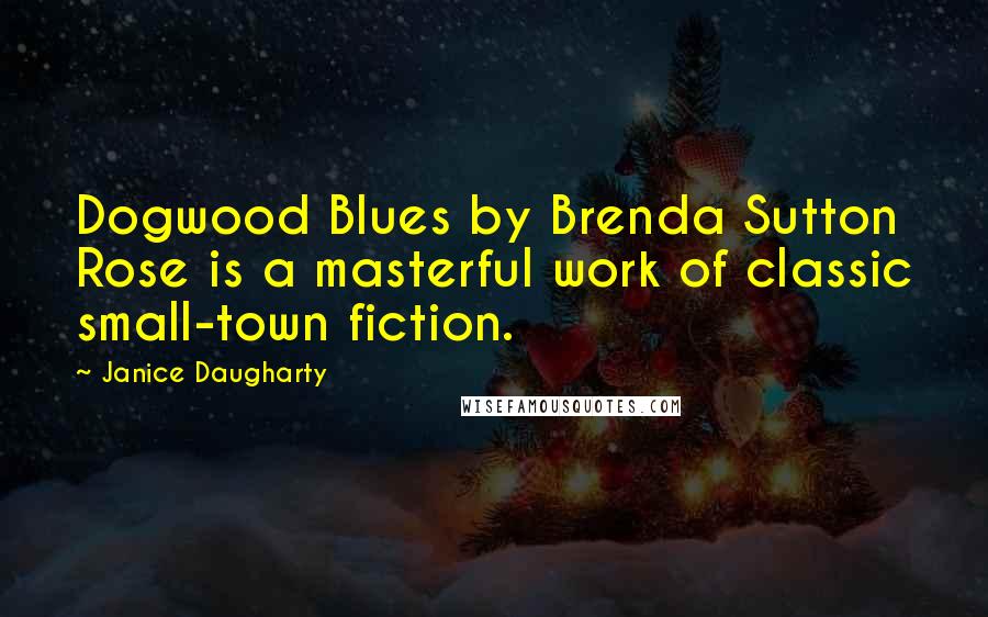 Janice Daugharty Quotes: Dogwood Blues by Brenda Sutton Rose is a masterful work of classic small-town fiction.