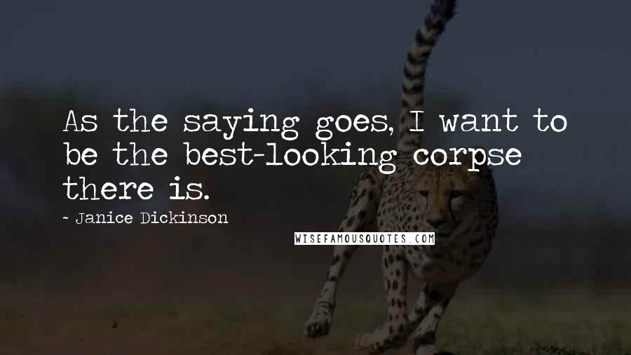 Janice Dickinson Quotes: As the saying goes, I want to be the best-looking corpse there is.