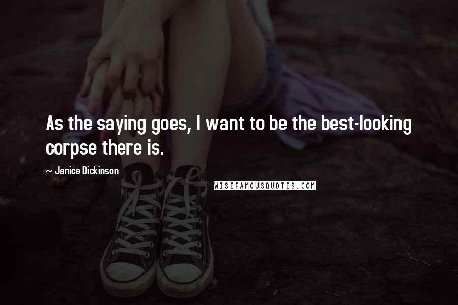 Janice Dickinson Quotes: As the saying goes, I want to be the best-looking corpse there is.