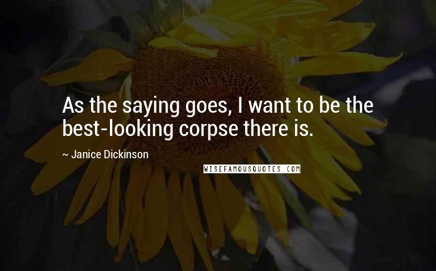 Janice Dickinson Quotes: As the saying goes, I want to be the best-looking corpse there is.