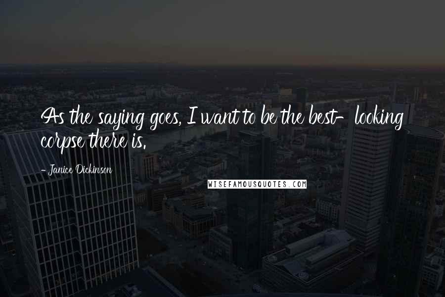 Janice Dickinson Quotes: As the saying goes, I want to be the best-looking corpse there is.