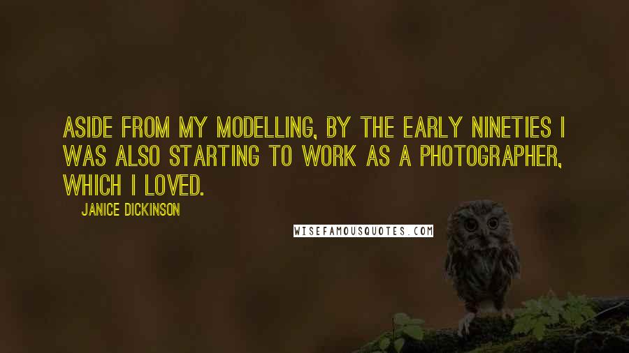 Janice Dickinson Quotes: Aside from my modelling, by the early Nineties I was also starting to work as a photographer, which I loved.