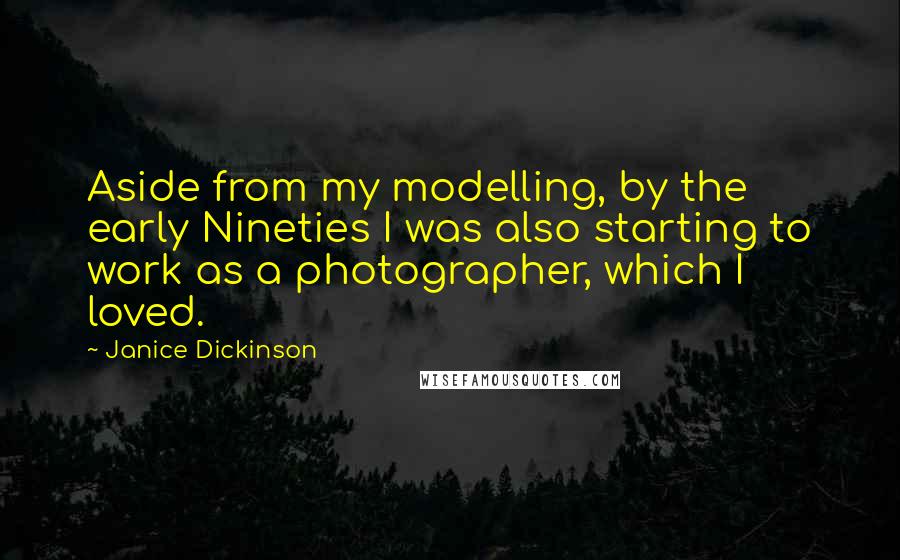Janice Dickinson Quotes: Aside from my modelling, by the early Nineties I was also starting to work as a photographer, which I loved.