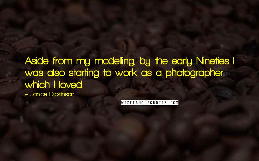 Janice Dickinson Quotes: Aside from my modelling, by the early Nineties I was also starting to work as a photographer, which I loved.