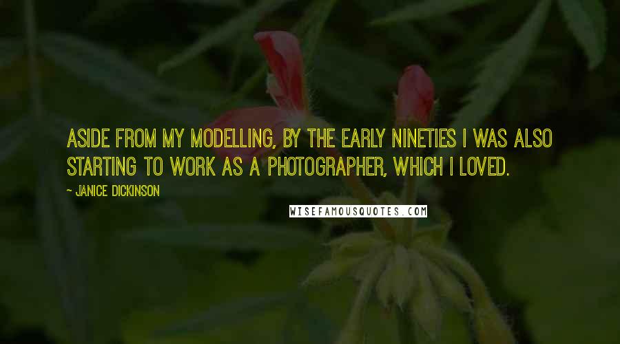 Janice Dickinson Quotes: Aside from my modelling, by the early Nineties I was also starting to work as a photographer, which I loved.