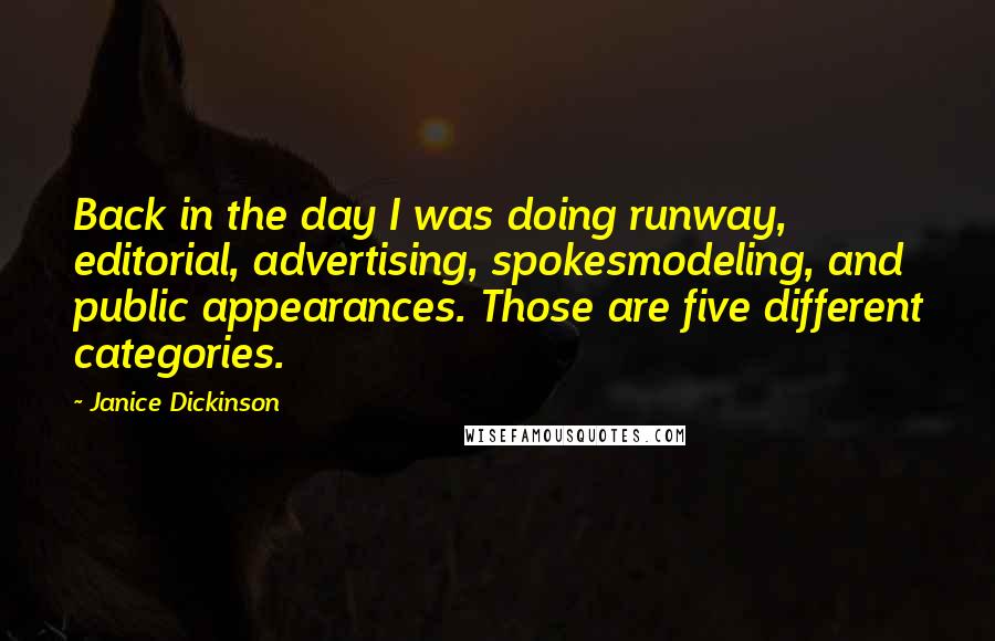 Janice Dickinson Quotes: Back in the day I was doing runway, editorial, advertising, spokesmodeling, and public appearances. Those are five different categories.