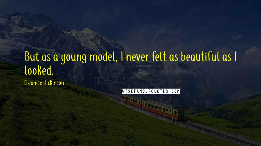 Janice Dickinson Quotes: But as a young model, I never felt as beautiful as I looked.