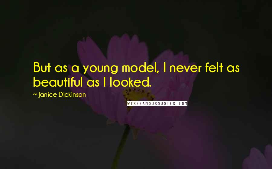 Janice Dickinson Quotes: But as a young model, I never felt as beautiful as I looked.