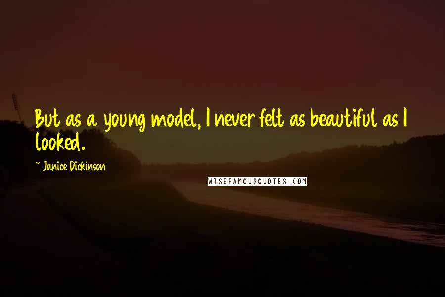 Janice Dickinson Quotes: But as a young model, I never felt as beautiful as I looked.