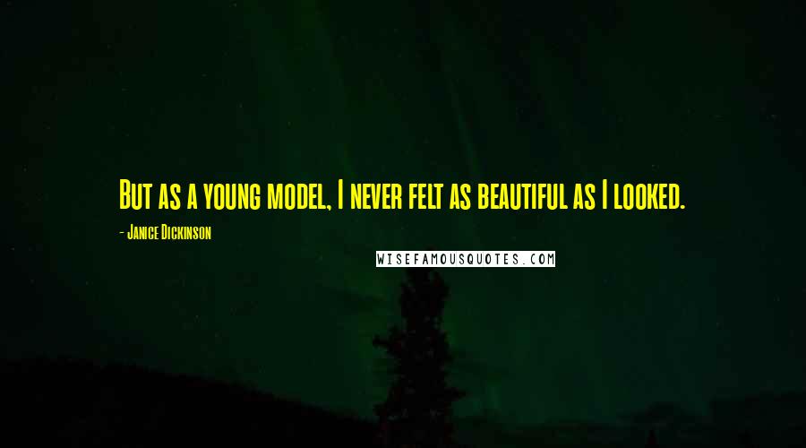 Janice Dickinson Quotes: But as a young model, I never felt as beautiful as I looked.