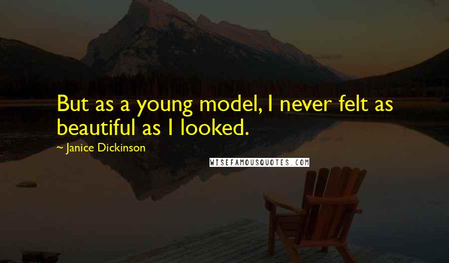 Janice Dickinson Quotes: But as a young model, I never felt as beautiful as I looked.