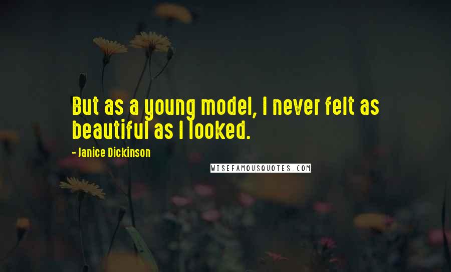 Janice Dickinson Quotes: But as a young model, I never felt as beautiful as I looked.