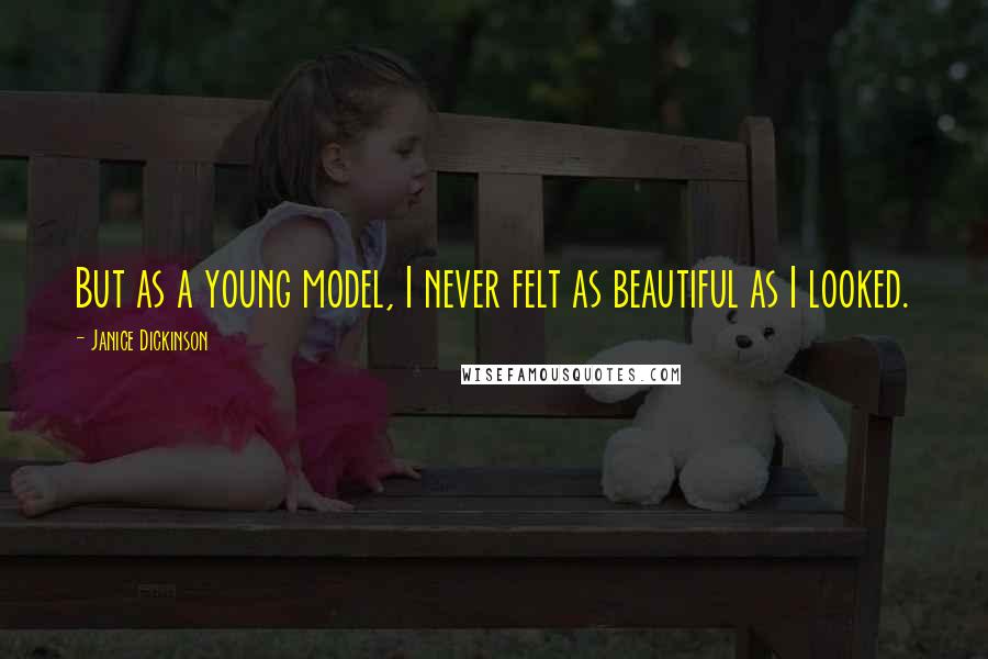 Janice Dickinson Quotes: But as a young model, I never felt as beautiful as I looked.