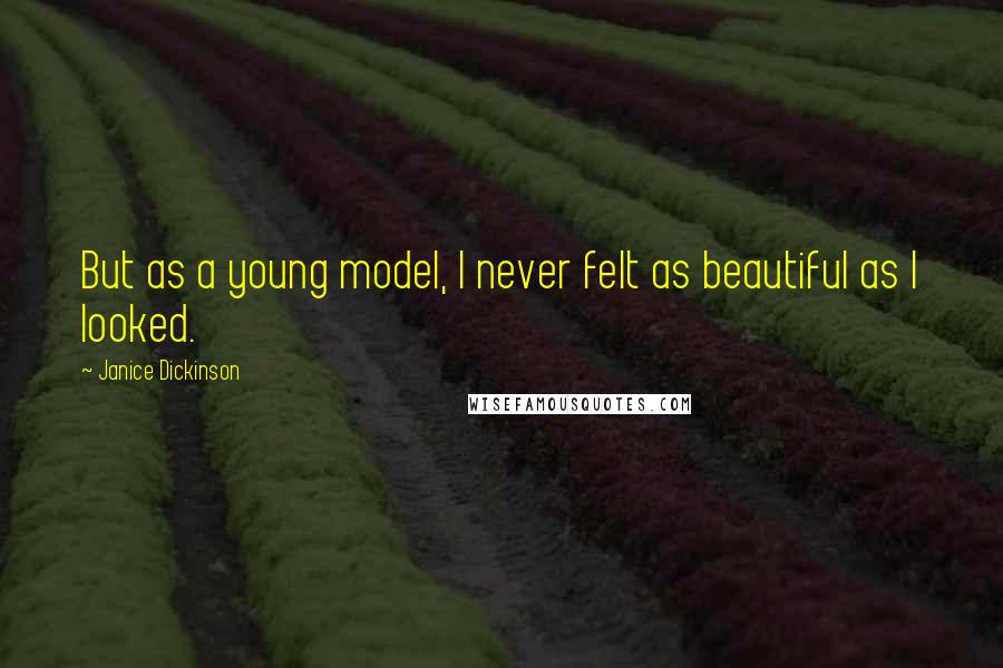 Janice Dickinson Quotes: But as a young model, I never felt as beautiful as I looked.