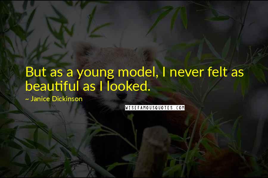 Janice Dickinson Quotes: But as a young model, I never felt as beautiful as I looked.