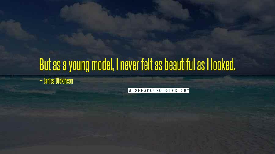 Janice Dickinson Quotes: But as a young model, I never felt as beautiful as I looked.