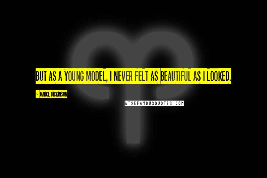 Janice Dickinson Quotes: But as a young model, I never felt as beautiful as I looked.