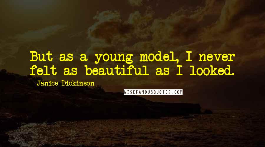 Janice Dickinson Quotes: But as a young model, I never felt as beautiful as I looked.