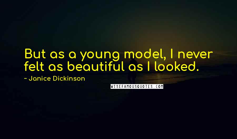 Janice Dickinson Quotes: But as a young model, I never felt as beautiful as I looked.